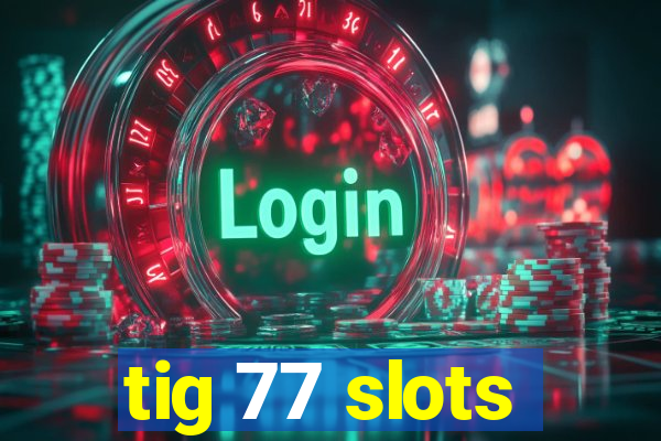 tig 77 slots